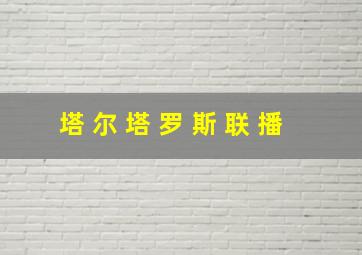 塔 尔 塔 罗 斯 联 播